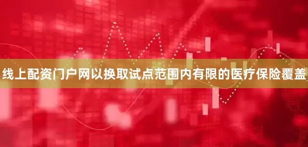 线上配资门户网以换取试点范围内有限的医疗保险覆盖