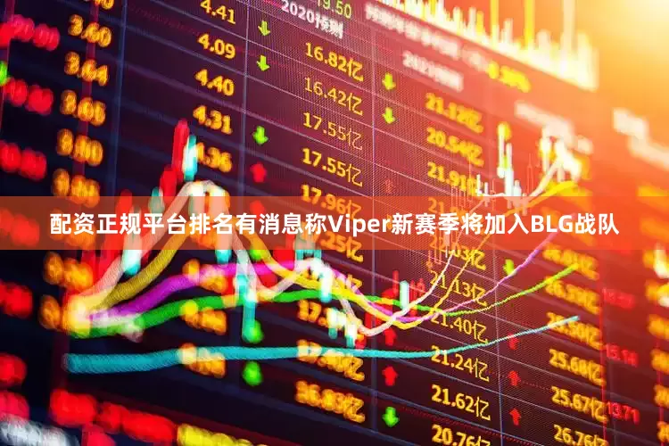 配资正规平台排名有消息称Viper新赛季将加入BLG战队