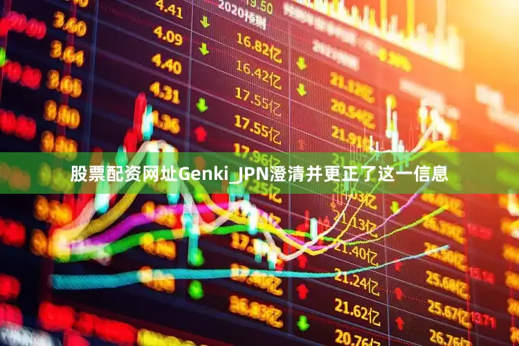 股票配资网址Genki_JPN澄清并更正了这一信息