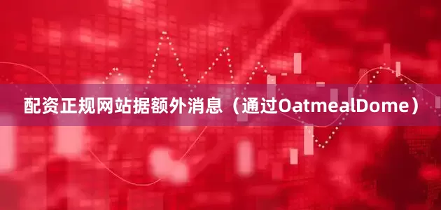 配资正规网站据额外消息（通过OatmealDome）