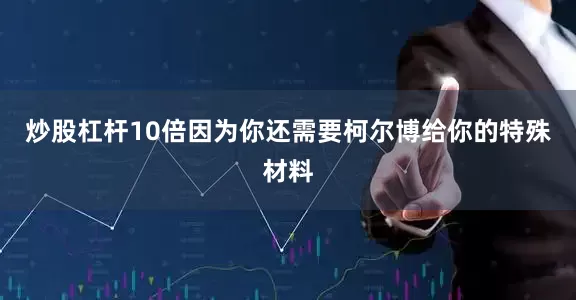 炒股杠杆10倍因为你还需要柯尔博给你的特殊材料
