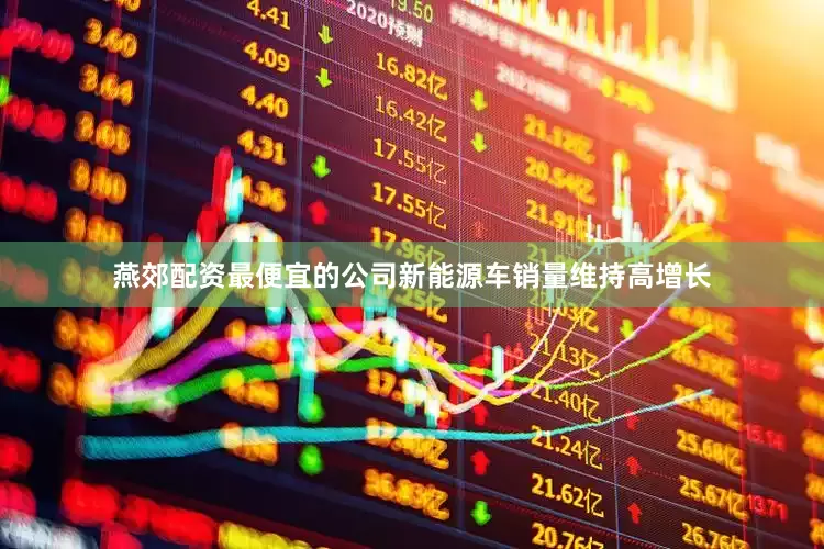 燕郊配资最便宜的公司新能源车销量维持高增长