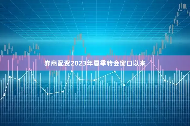 券商配资2023年夏季转会窗口以来