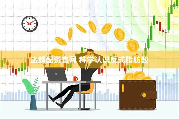 达麟配资官网 科学认识反式脂肪酸