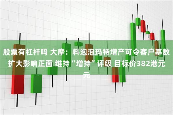 股票有杠杆吗 大摩：料泡泡玛特增产可令客户基数扩大影响正面 维持“增持”评级 目标价382港元