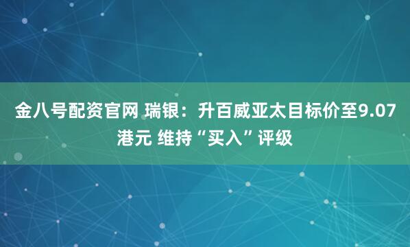 金八号配资官网 瑞银：升百威亚太目标价至9.07港元 维持“买入”评级
