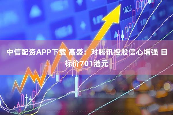 中信配资APP下载 高盛：对腾讯控股信心增强 目标价701港元