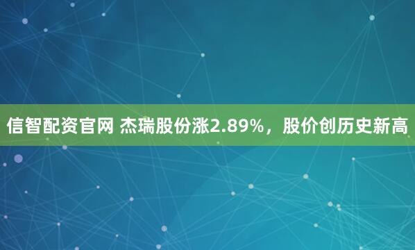 信智配资官网 杰瑞股份涨2.89%，股价创历史新高