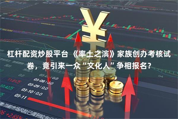杠杆配资炒股平台 《率土之滨》家族创办考核试卷，竟引来一众“文化人”争相报名？