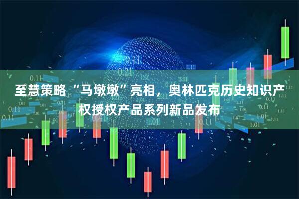 至慧策略 “马墩墩”亮相，奥林匹克历史知识产权授权产品系列新品发布