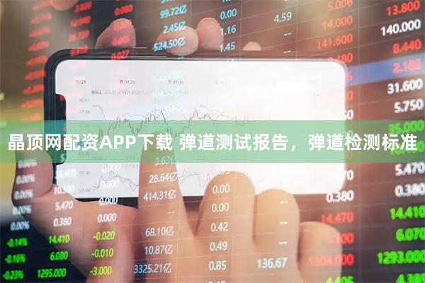 晶顶网配资APP下载 弹道测试报告，弹道检测标准