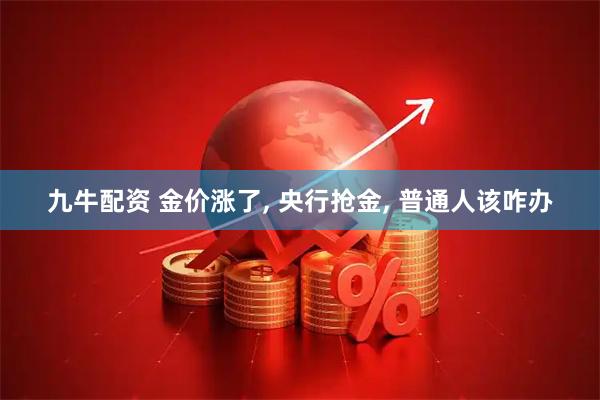 九牛配资 金价涨了, 央行抢金, 普通人该咋办