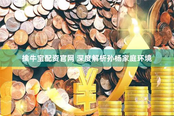 擒牛宝配资官网 深度解析孙杨家庭环境