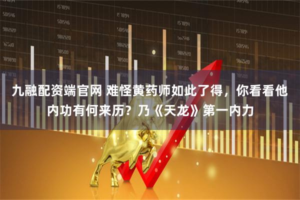 九融配资端官网 难怪黄药师如此了得，你看看他内功有何来历？乃《天龙》第一内力