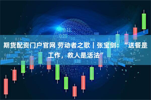 期货配资门户官网 劳动者之歌｜张宝剑：“送餐是工作，救人是活法”