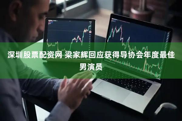 深圳股票配资网 梁家辉回应获得导协会年度最佳男演员
