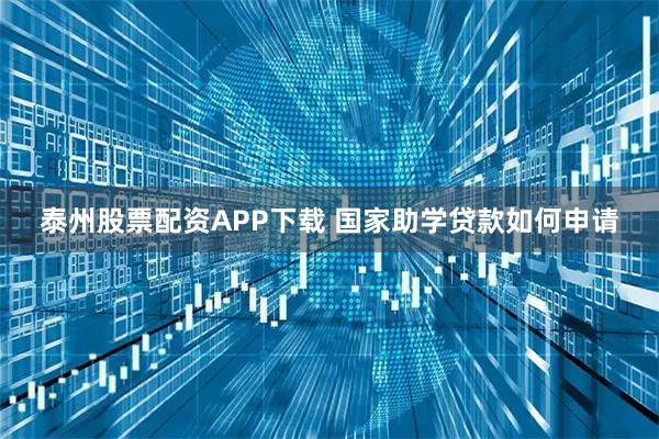 泰州股票配资APP下载 国家助学贷款如何申请