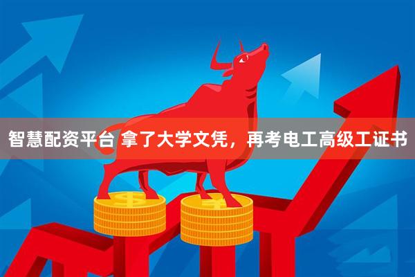 智慧配资平台 拿了大学文凭，再考电工高级工证书